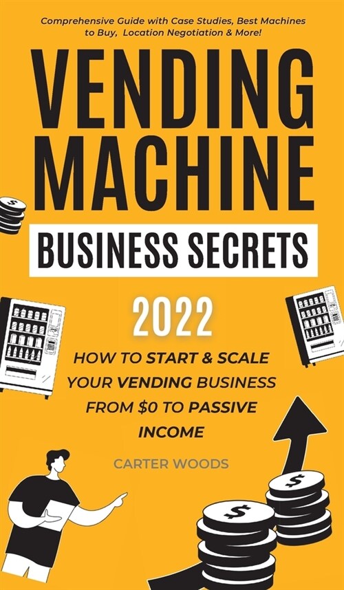 Vending Machine Business Secrets: How to Start & Scale Your Vending Business From $0 to Passive Income - Comprehensive Guide with Case Studies, Best M (Hardcover)