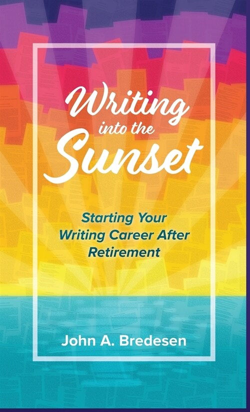 Writing into the Sunset: Starting Your Writing Career After Retirement (Hardcover)