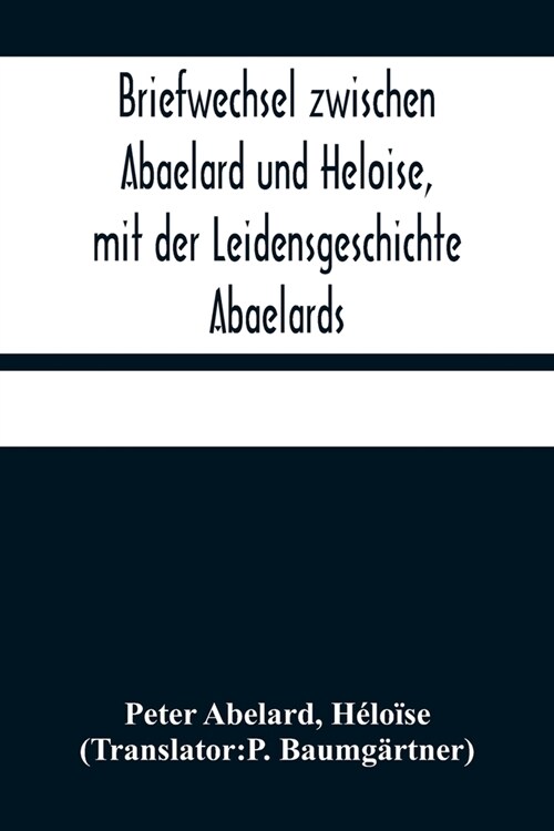 Briefwechsel zwischen Abaelard und Heloise, mit der Leidensgeschichte Abaelards (Paperback)