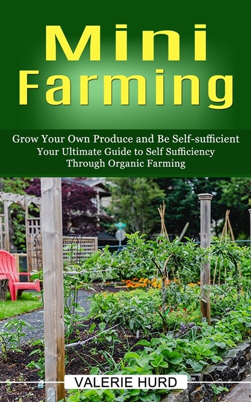 Mini Farming: Grow Your Own Produce and Be Self-sufficient (Your Ultimate Guide to Self Sufficiency Through Organic Farming) (Paperback)