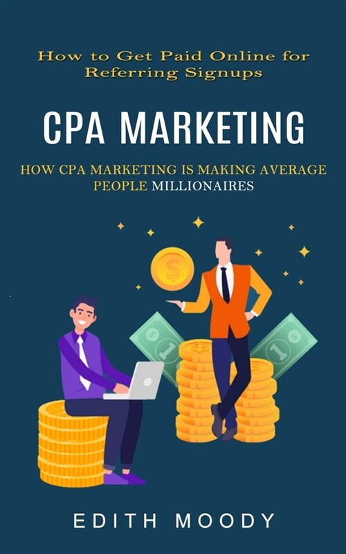 Cpa Marketing: How to Get Paid Online for Referring Signups (How Cpa Marketing is Making Average People Millionaires) (Paperback)