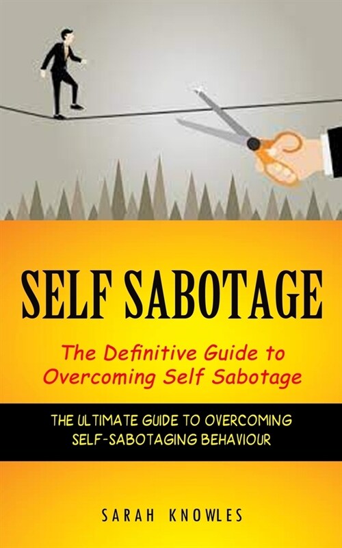 Self Sabotage: The Definitive Guide to Overcoming Self Sabotage (The Ultimate Guide to Overcoming Self-sabotaging Behaviour) (Paperback)