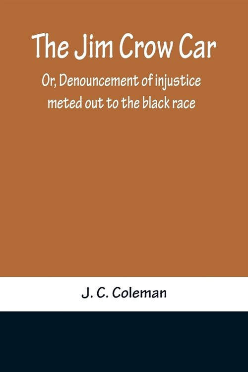 The Jim Crow Car; Or, Denouncement of injustice meted out to the black race (Paperback)