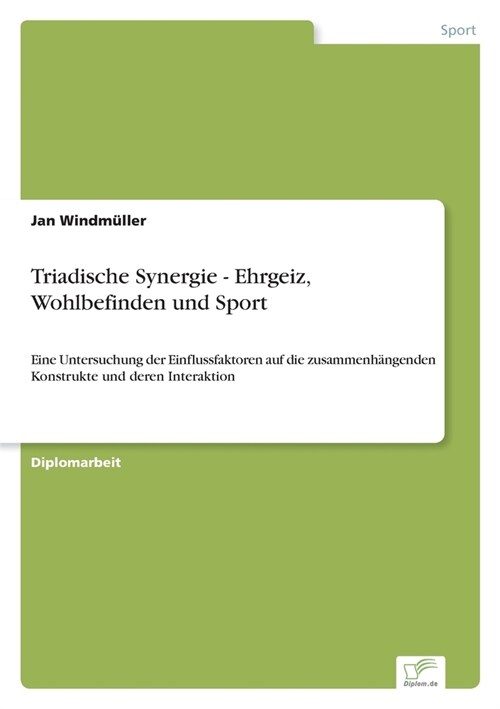 Triadische Synergie - Ehrgeiz, Wohlbefinden und Sport: Eine Untersuchung der Einflussfaktoren auf die zusammenh?genden Konstrukte und deren Interakti (Paperback)