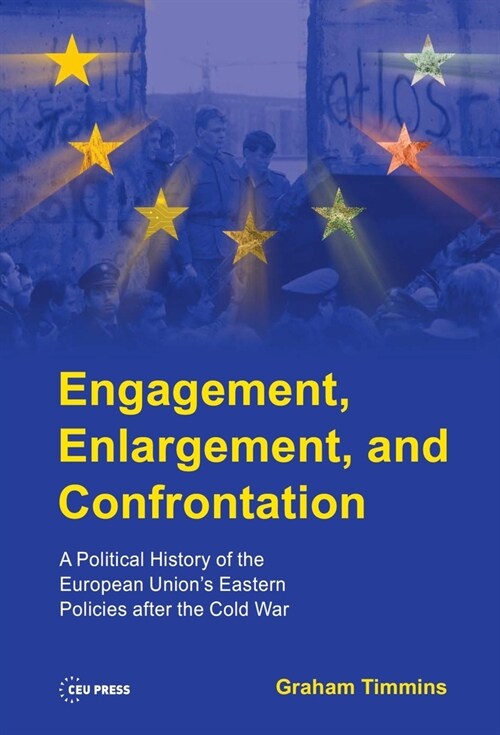 Engagement, Enlargement, and Confrontation: A Political History of the European Unions Eastern Policies After the Cold War (Hardcover)