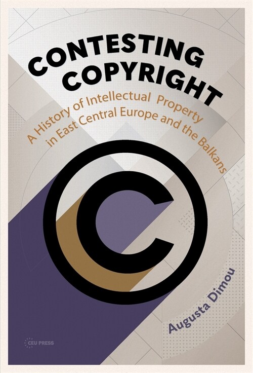 Contesting Copyright: A History of Intellectual Property in East Central Europe and the Balkans (Hardcover)