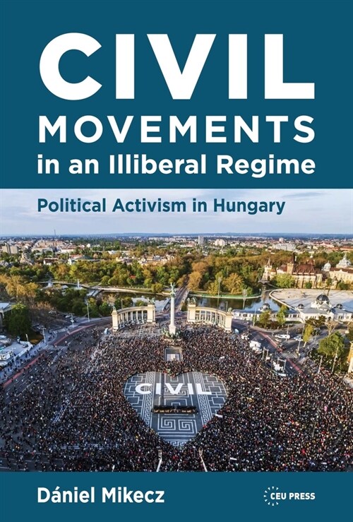 Civil Movements in an Illiberal Regime: Political Activism in Hungary (Hardcover)
