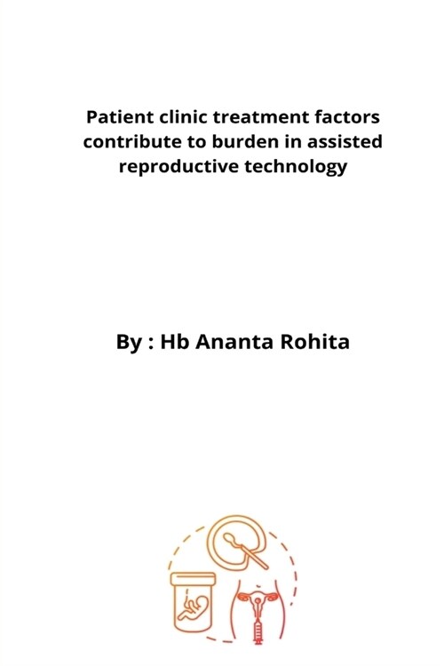Patient clinic treatment factors contribute to burden in assisted reproductive technology (Paperback)