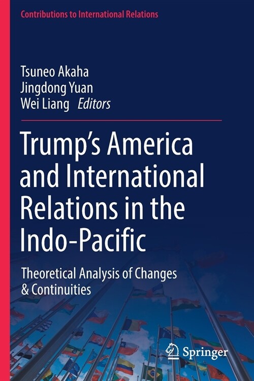 Trumps America and International Relations in the Indo-Pacific: Theoretical Analysis of Changes & Continuities (Paperback)