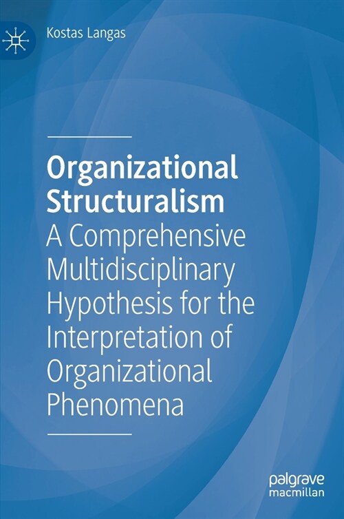 Organizational Structuralism: A Comprehensive Multidisciplinary Hypothesis for the Interpretation of Organizational Phenomena (Hardcover, 2023)