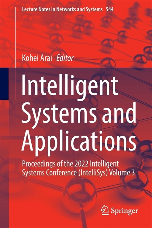 Intelligent Systems and Applications: Proceedings of the 2022 Intelligent Systems Conference (Intellisys) Volume 3 (Paperback, 2023)