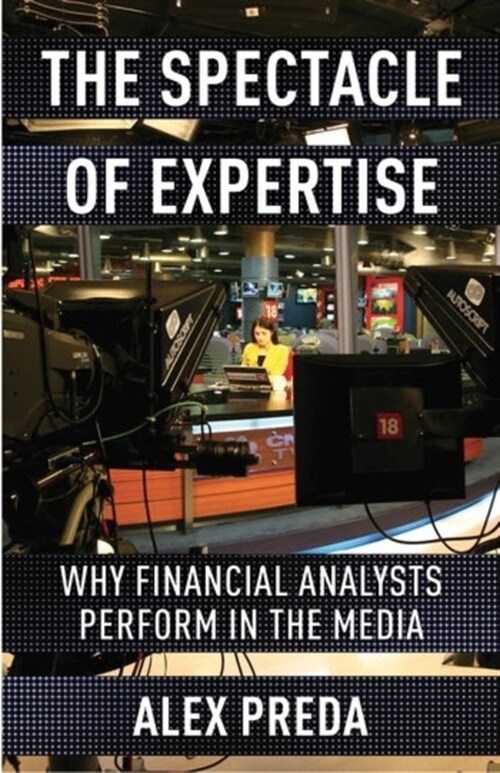 The Spectacle of Expertise: Why Financial Analysts Perform in the Media (Paperback)