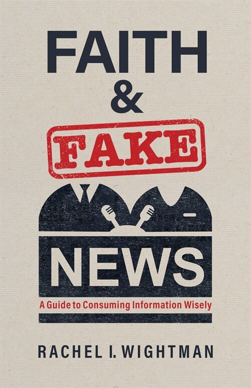 Faith and Fake News: A Guide to Consuming Information Wisely (Paperback)