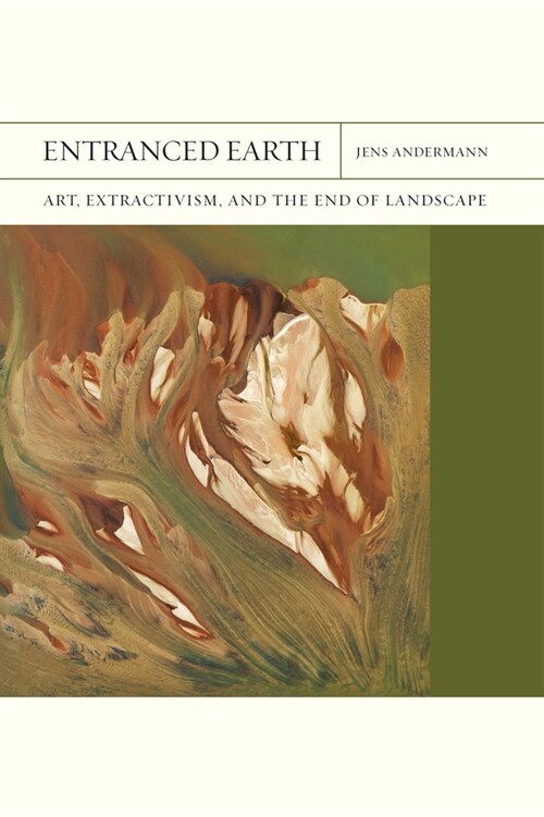 Entranced Earth: Art, Extractivism, and the End of Landscape Volume 45 (Paperback)
