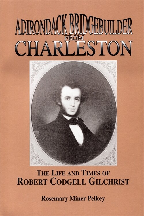 Adirondack Bridgebuilder from Charleston: The Life and Times of Robert Cogdell Gilchrist (Paperback)