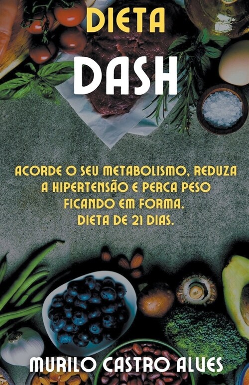 Dieta Dash - Acorde o seu Metabolismo, Reduza a Hipertens? e Perca Peso Ficando em Forma. Dieta de 21 Dias. (Paperback)