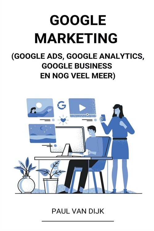 Google Marketing (Google Ads, Google Analytics, Google Business en Nog Veel Meer) (Paperback)