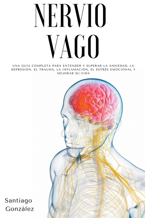 Nervio Vago: Una gu? completa para entender y superar la ansiedad, la depresi?, el trauma, la inflamaci?, el estr? emocional y (Paperback)