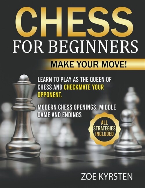 Chess for Beginners: Make Your Move! Learn to Play as The Queen of Chess and checkmate your Opponent. Modern Chess Openings, Middle Game an (Paperback)