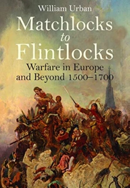 Matchlocks to Flintlocks : Warfare in Europe and Beyond, 1500-1700 (Paperback)