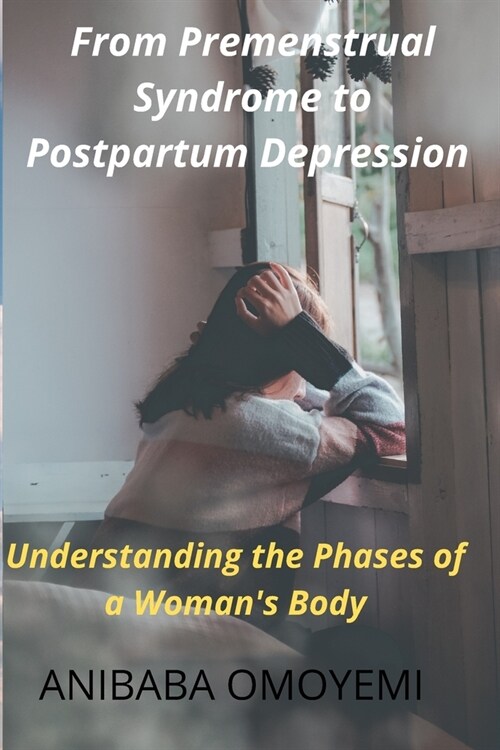 From Premenstrual Syndrome to Postpartum Depression: Understanding the Phases of a Womans Body (Paperback)