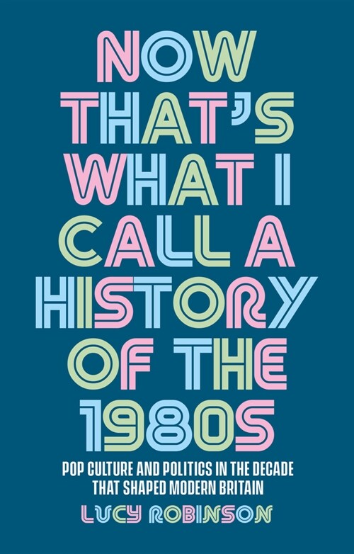 Now Thats What I Call a History of the 1980s : Pop Culture and Politics in the Decade That Shaped Modern Britain (Paperback)