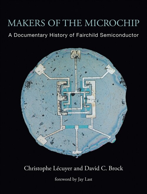 Makers of the Microchip: A Documentary History of Fairchild Semiconductor (Paperback)