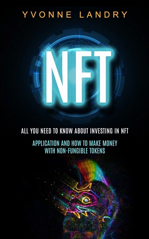 Nft: All You Need to Know About Investing in Nft (Application and How to Make Money With Non-fungible Tokens) (Paperback)