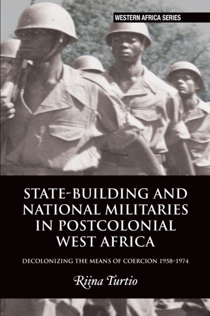 State-building and National Militaries in Postcolonial West Africa : Decolonizing the Means of Coercion 1958–1974 (Paperback)
