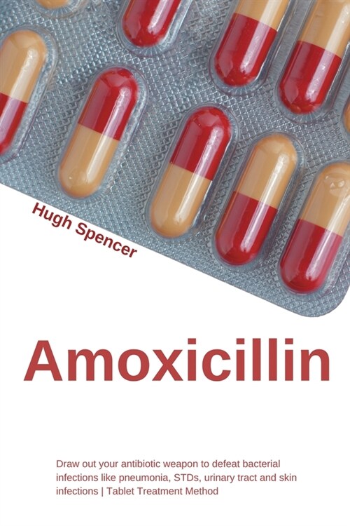 Amoxicillin Guide: Draw Out Your Antibiotic Weapon to Defeat Bacterial Infections Like Pneumonia, STDs, Urinary Tract & Skin Infections (Paperback)