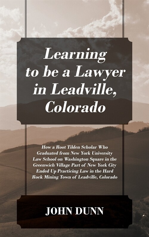 Learning to be a Lawyer in Leadville, Colorado: How a Root Tilden Scholar Who Graduated from New York University Law School on Washington Square in th (Hardcover)