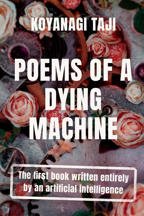Poems of a Dying Machine: The first book written entirely by an artificial intelligence (Paperback)