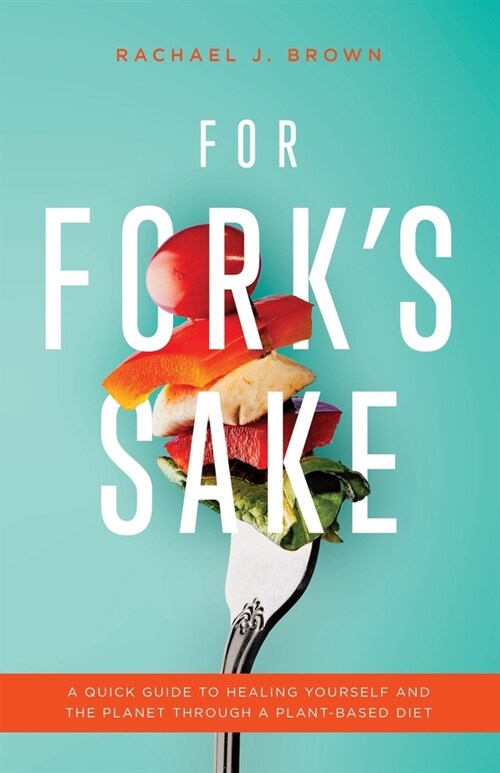 For Forks Sake: A Quick Guide to Healing Yourself and the Planet Through a Plant-Based Diet (Paperback)