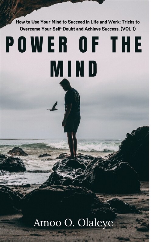 Power Of The Mind: How to Use Your Mind to Succeed in Life and Work: Tricks to Overcome Your Self-Doubt and Achieve Success. (VOL. 1) (Hardcover)