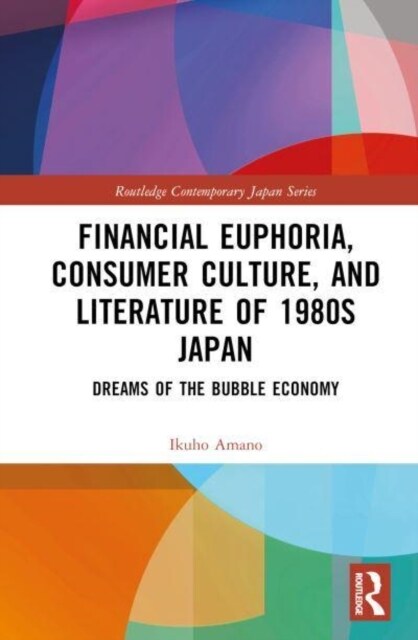 Financial Euphoria, Consumer Culture, and Literature of 1980s Japan : Dreams of the Bubble Economy (Hardcover)