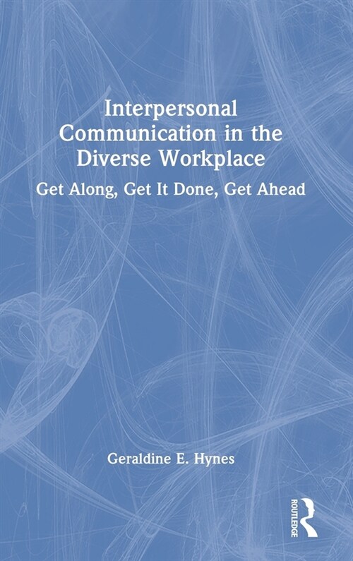 Interpersonal Communication in the Diverse Workplace : Get Along, Get It Done, Get Ahead (Hardcover)