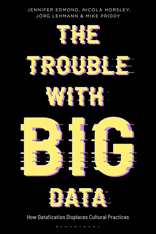 The Trouble With Big Data : How Datafication Displaces Cultural Practices (Paperback)