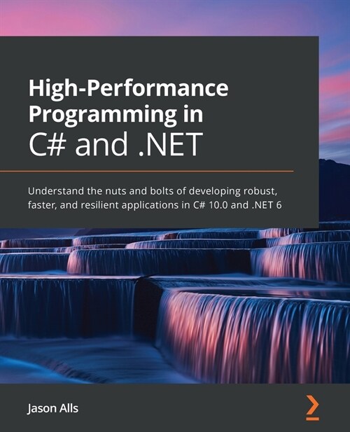 High-Performance Programming in C# and .NET : Understand the nuts and bolts of developing robust, faster, and resilient applications in C# 10.0 and .N (Paperback)