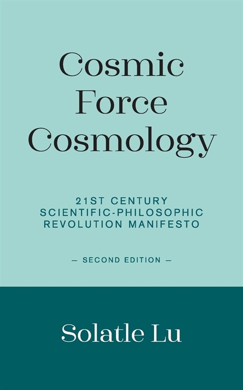 Cosmic Force Cosmology : 21st Century Scientific-Philosophic Revolution Manifesto (Second Edition) (Paperback)