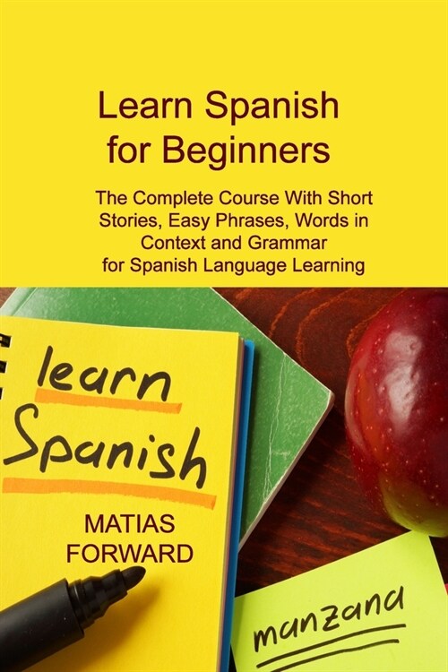 Learn Spanish for Beginners: The Complete Course With Short Stories, Easy Phrases, Words in Context and Grammar for Spanish Language Learning (Paperback)