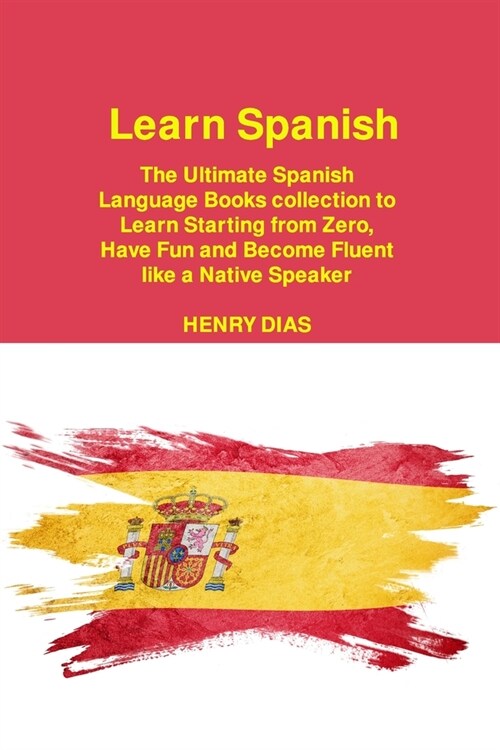 Learn Spanish: The Ultimate Spanish Language Books collection to Learn Starting from Zero, Have Fun and Become Fluent like a Native S (Paperback)