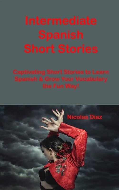Intermediate Spanish Short Stories: Captivating Short Stories to Learn Spanish & Grow Your Vocabulary the Fun Way! (Hardcover)