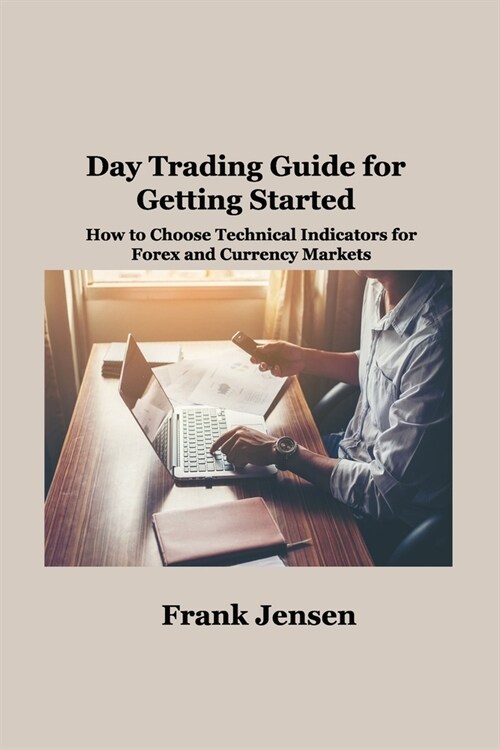 Day Trading Guide for Getting Started: How to Choose Technical Indicators for Forex and Currency Markets (Paperback)