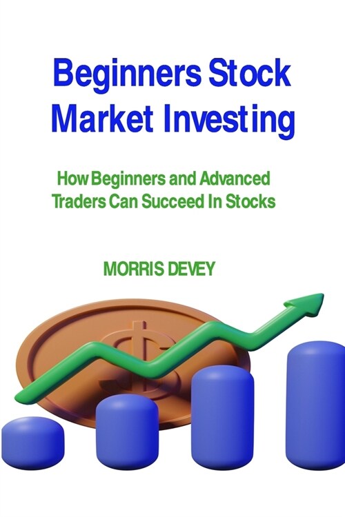 Beginners Stock Market Investing: How Beginners and Advanced Traders Can Succeed In Stocks (Paperback)