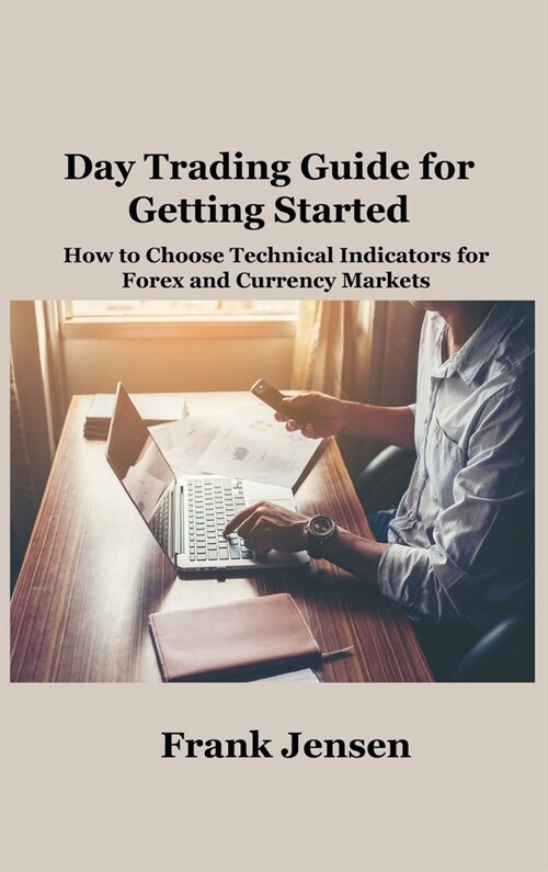 Day Trading Guide for Getting Started: How to Choose Technical Indicators for Forex and Currency Markets (Hardcover)