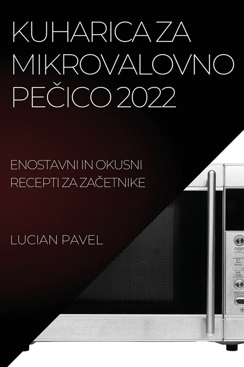 Kuharica Za Mikrovalovno PeČico 2022: Enostavni in Okusni Recepti Za ZaČetnike (Paperback)