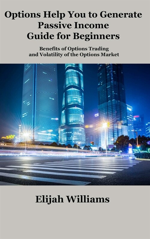 Options Help You to Generate Passive Income Guide for Beginners: Benefits of Options Trading and Volatility of the Options Market (Hardcover)