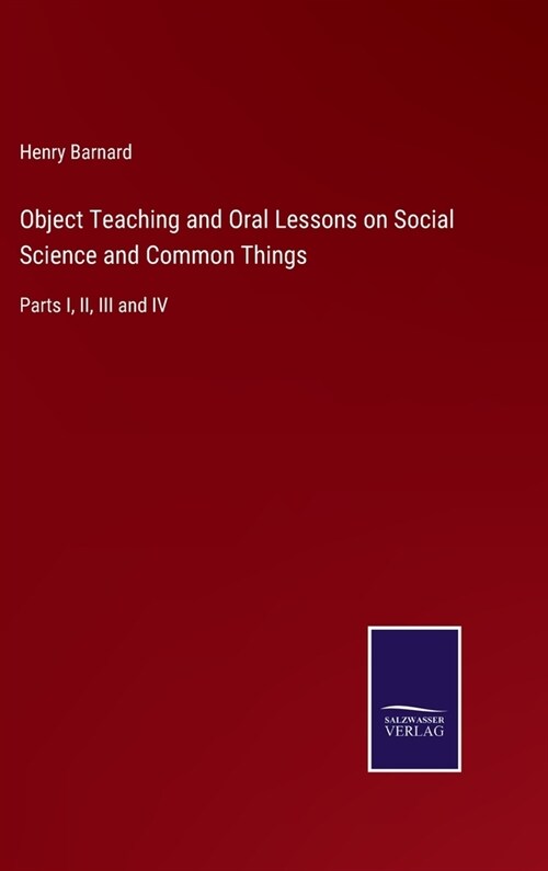 Object Teaching and Oral Lessons on Social Science and Common Things: Parts I, II, III and IV (Hardcover)