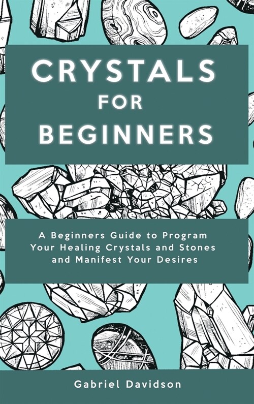Crystal for Beginners: A Beginners Guide to Program Your Healing Crystals and Stones and Manifest Your Desires (Hardcover)