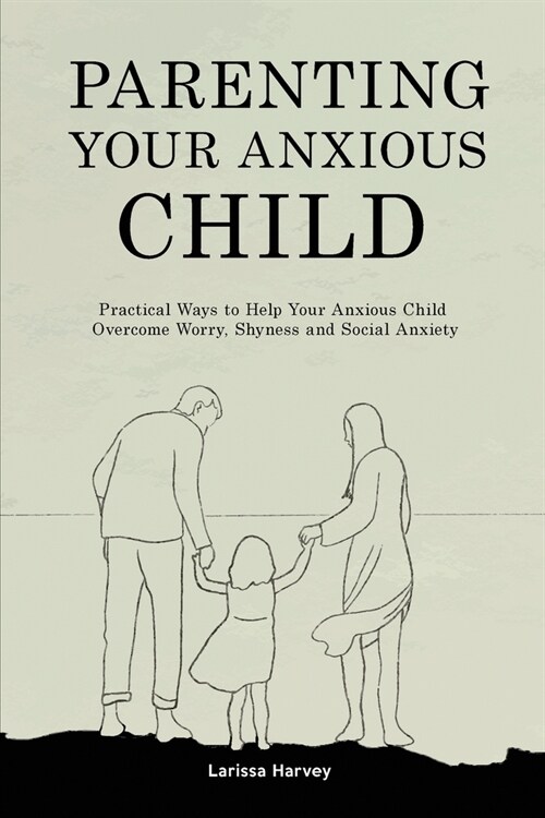 Parenting Your Anxious Child: Practical Ways to Help Your Anxious Child Overcome Worry, Shyness and Social Anxiety (Paperback)